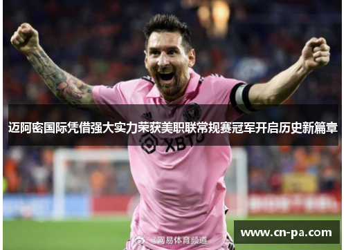 迈阿密国际凭借强大实力荣获美职联常规赛冠军开启历史新篇章