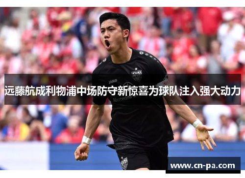远藤航成利物浦中场防守新惊喜为球队注入强大动力