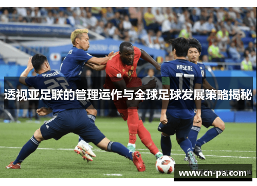 透视亚足联的管理运作与全球足球发展策略揭秘