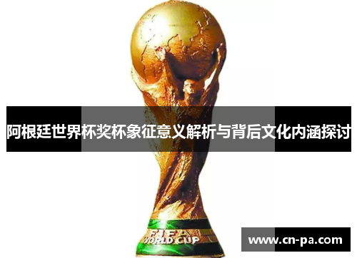 阿根廷世界杯奖杯象征意义解析与背后文化内涵探讨