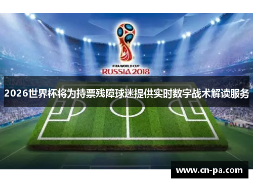 2026世界杯将为持票残障球迷提供实时数字战术解读服务