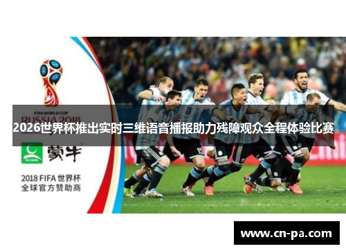 2026世界杯推出实时三维语音播报助力残障观众全程体验比赛