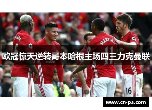 欧冠惊天逆转哥本哈根主场四三力克曼联