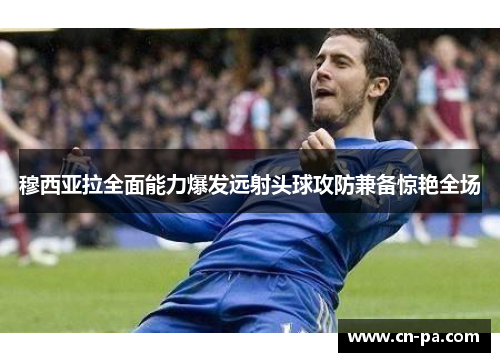 穆西亚拉全面能力爆发远射头球攻防兼备惊艳全场