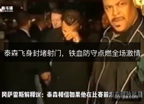 泰森飞身封堵射门，铁血防守点燃全场激情